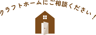 クラフトホームにご相談ください！